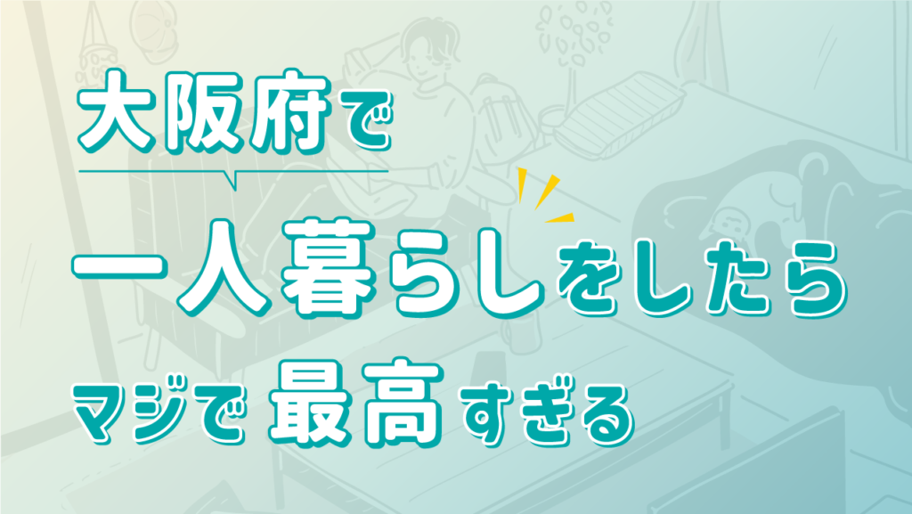 大阪府で一人暮らしをしたらマジで最高すぎる